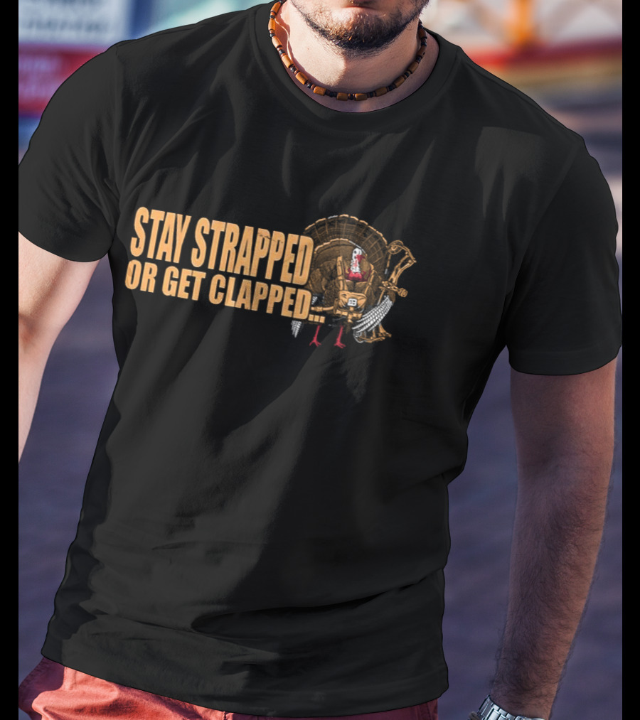 Stay Strapped Or Get Clapped Turkey Soldier Thanksgiving Humor T-Shirt