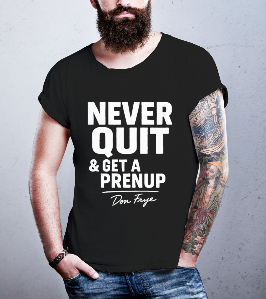 Never Quit And Get A Prenup Don Frye T-Shirt