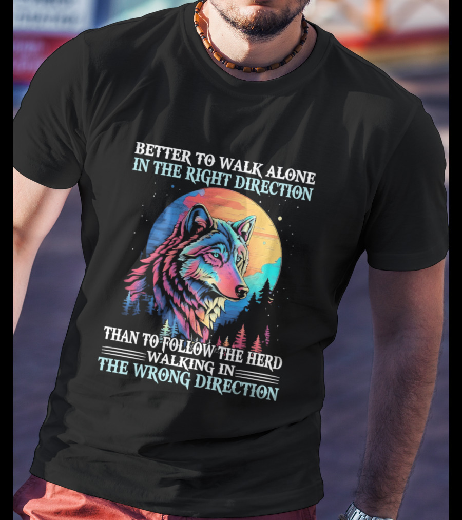 Better To Walk Alone In The Right Direction Than Follow The Herd Walking In The Wrong Direction Wolf T-Shirt