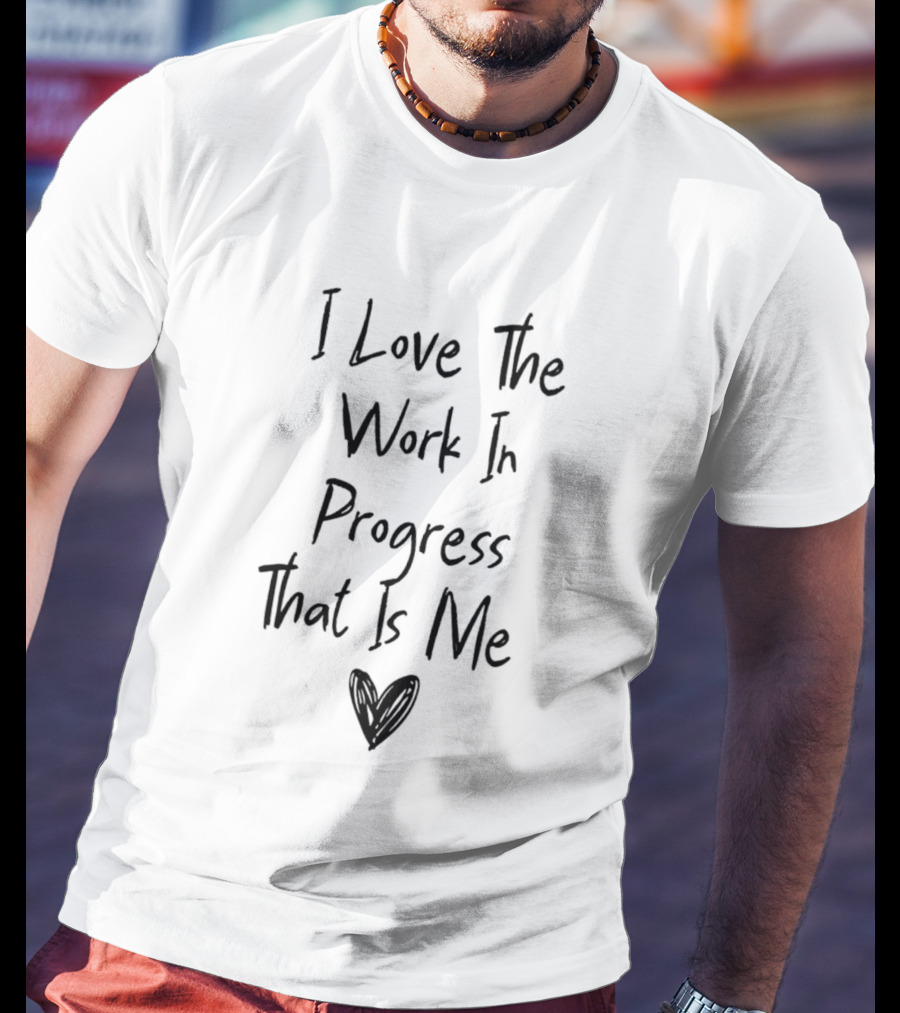 I Love The Work In Progress That Is Me T-Shirt