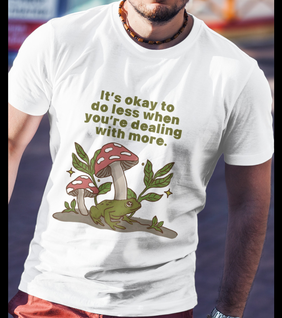 Mushroom Frog It's Okay To Do Less When You're Dealing With More T-Shirt