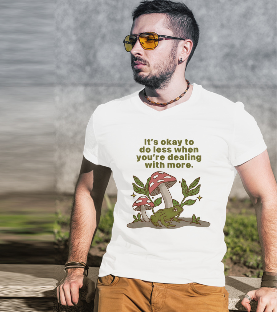 Mushroom Frog It's Okay To Do Less When You're Dealing With More T-Shirt