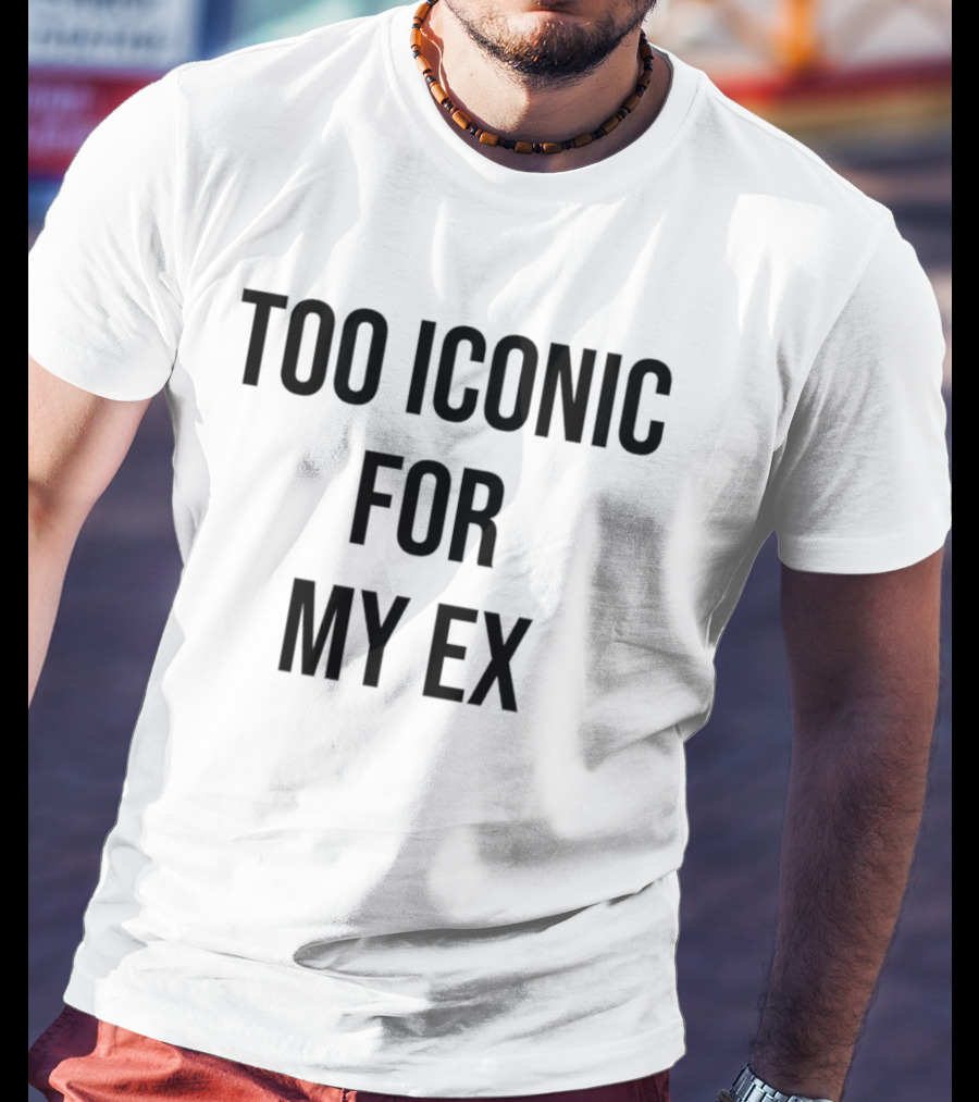 Too Iconic For My Ex T-Shirt
