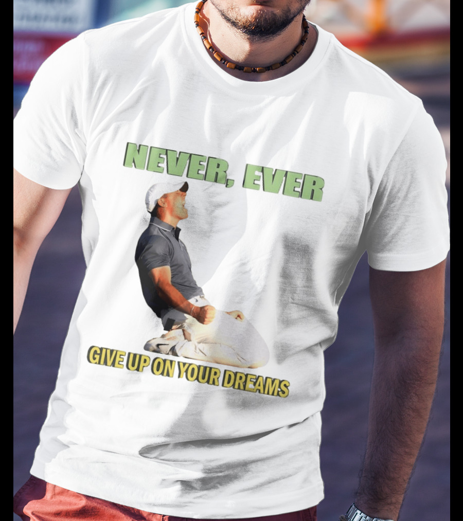 Never Ever Give Up On Your Dreams Rory McIlroy Celebration T-Shirt