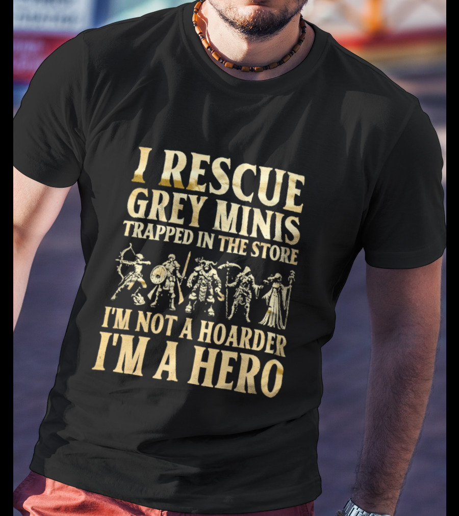 I Rescue Grey Minis Trapped In The Store I'm Not A Hoarder I'm A Hero Fantasy Miniatures T-Shirt