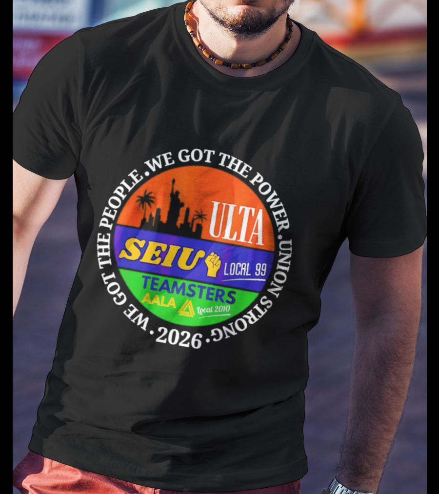 ULTA SEIU Teamsters AALA Local 99 Union Strong We Got The People We Got The Power 2026 T-Shirt