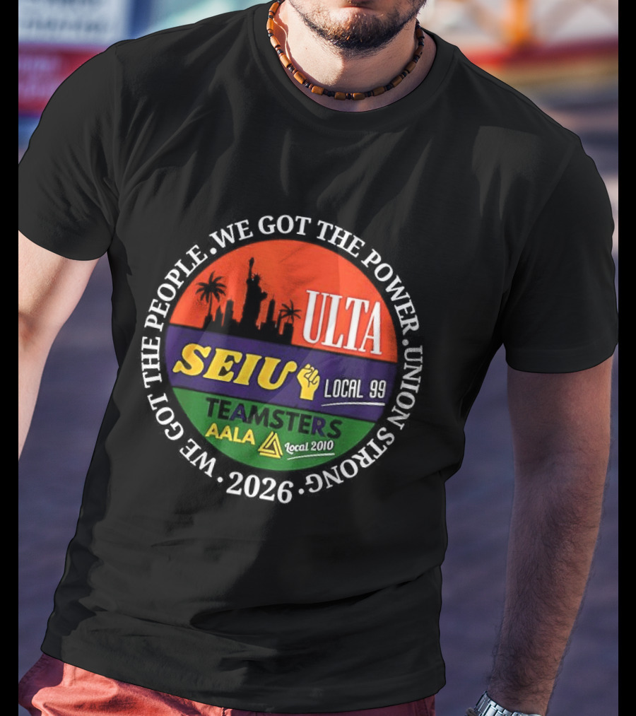 We Got The People Power ULTA SEIU Local 99 AALA Teamsters Union Strong 2026 T-Shirt