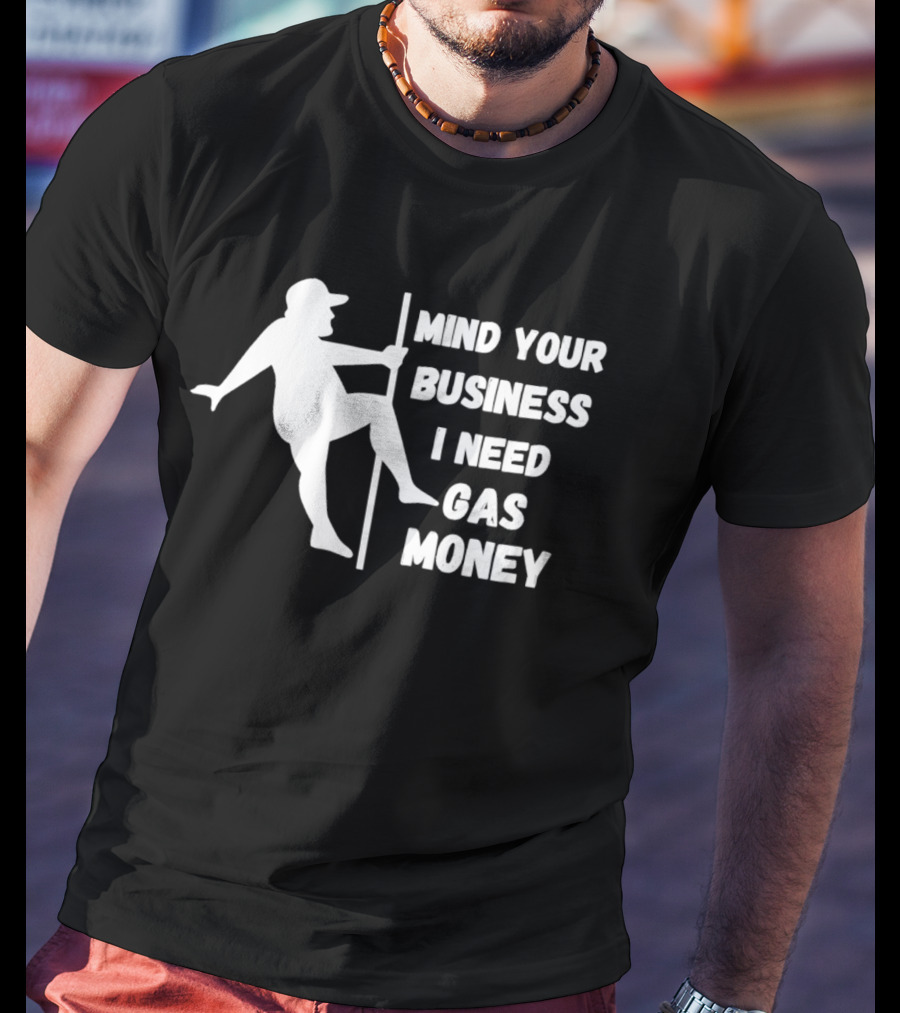 Mind Your Business I Need Gas Money Funny Pole T-Shirt
