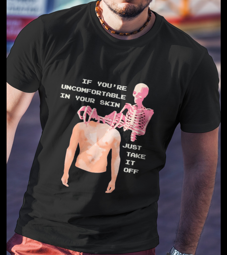 Take Off Your Skin If You're Uncomfortable In Your Skin Just Take It Off Pink Skeleton Back T-Shirt