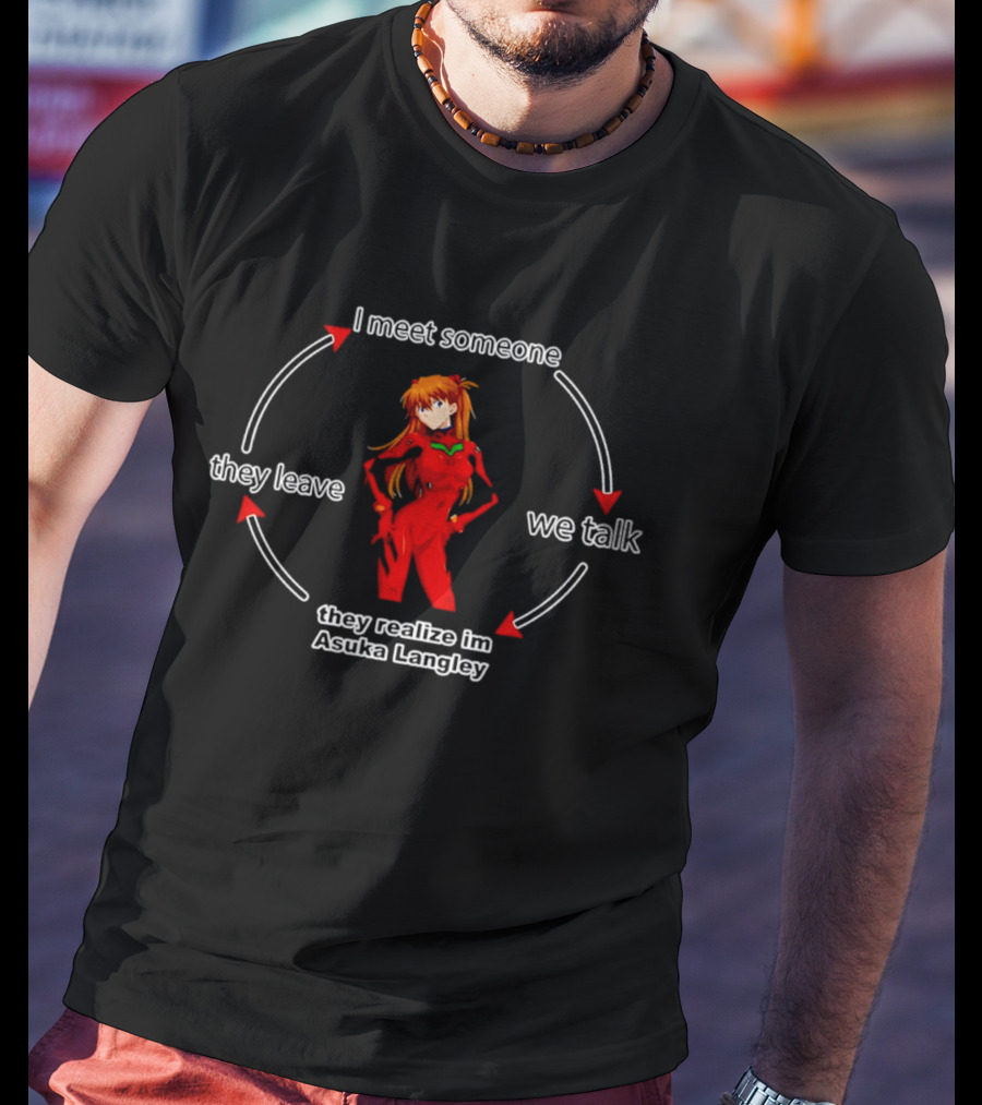I Meet Someone We Talk They Realize I'm Asuka Langley They Leave T-Shirt