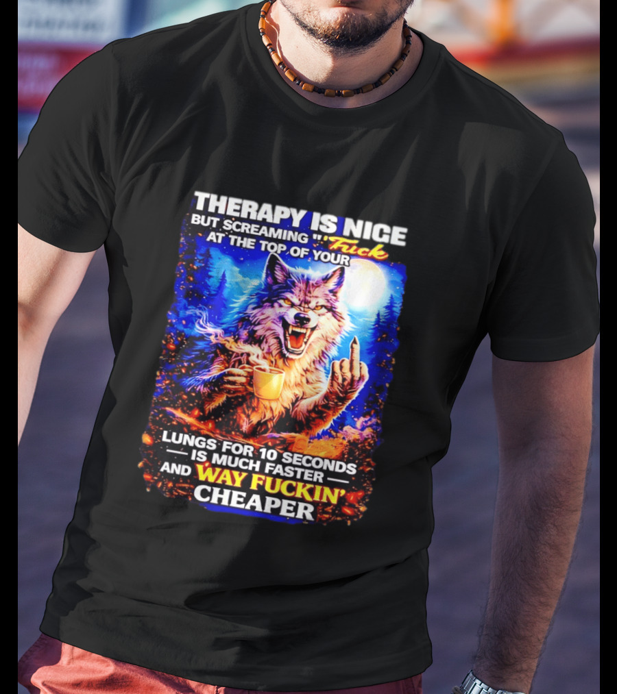 Therapy Is Nice But Screaming F*ck At The Top Of Your Lungs Is Much Faster And Way Cheaper Wolf Scene T-Shirt
