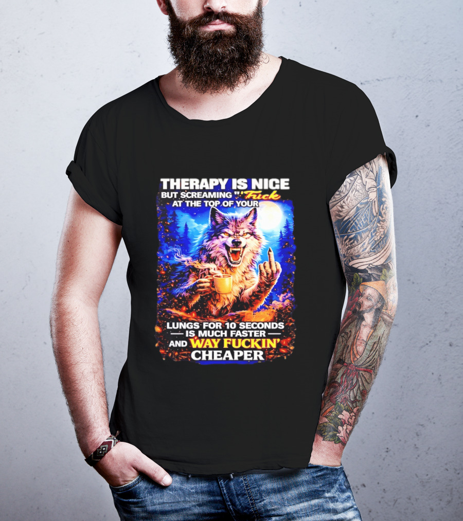 Therapy Is Nice But Screaming F*ck At The Top Of Your Lungs Is Much Faster And Way Cheaper Wolf Scene T-Shirt