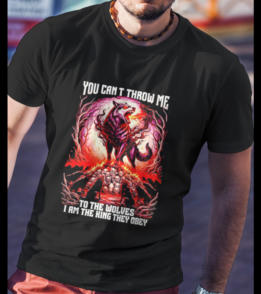 You Can't Throw Me To The Wolves I Am The King They Obey Wolf T-Shirt