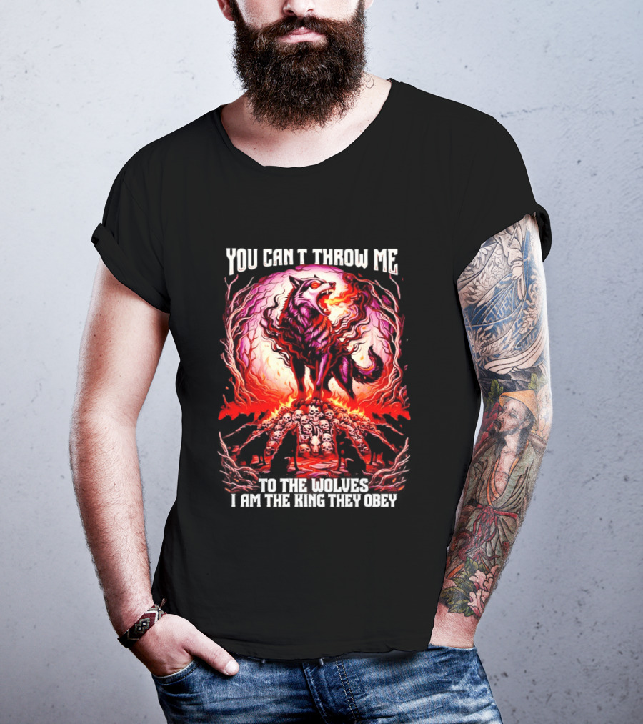 You Can't Throw Me To The Wolves I Am The King They Obey Wolf T-Shirt