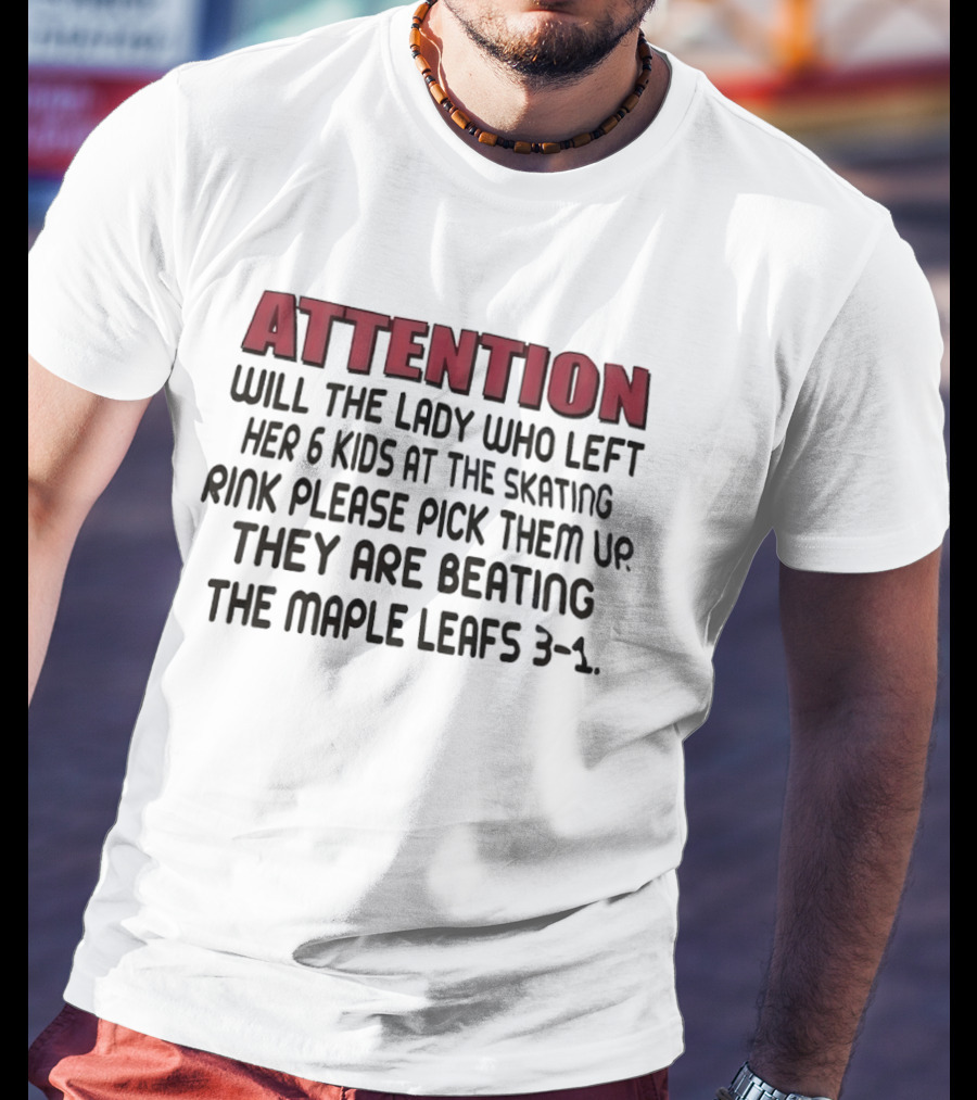ATTENTION Will The Lady Who Left Her 6 Kids At The Skating Rink Please Pick Them Up They Are Beating The Maple Leafs 3 1 T-Shirt