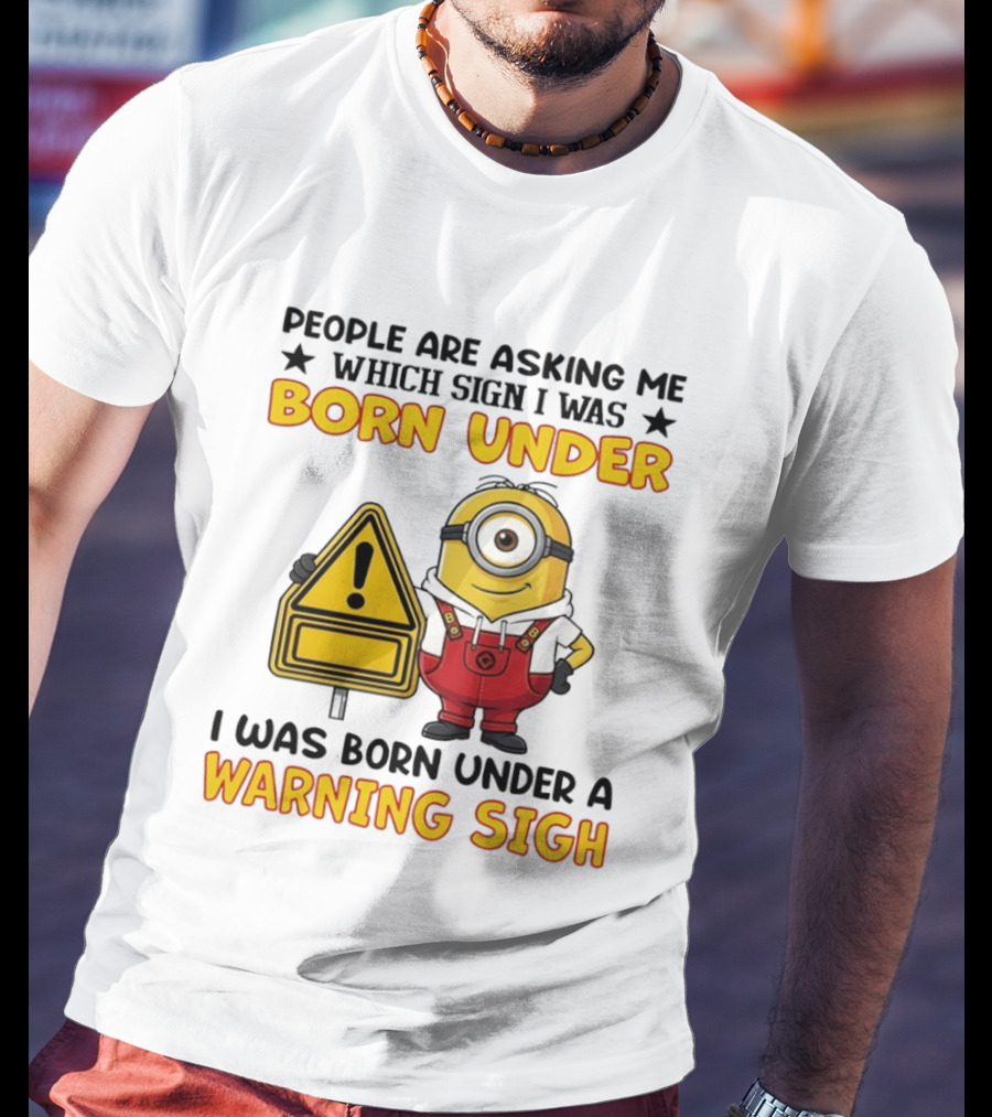 People Are Asking Me Which Sign I Was Born Under I Was Born Under A Warning Sign Minion T-Shirt