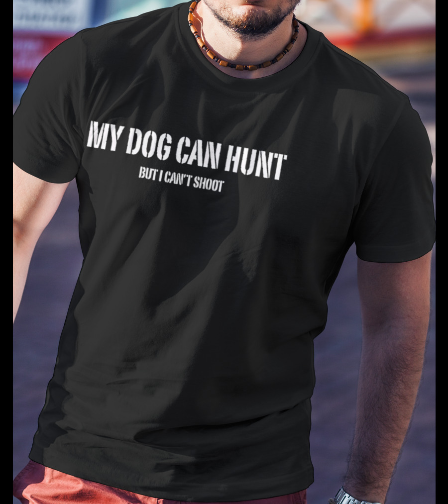 My Dog Can Hunt But I Can't Shoot Funny Hunting Phrase T-Shirt