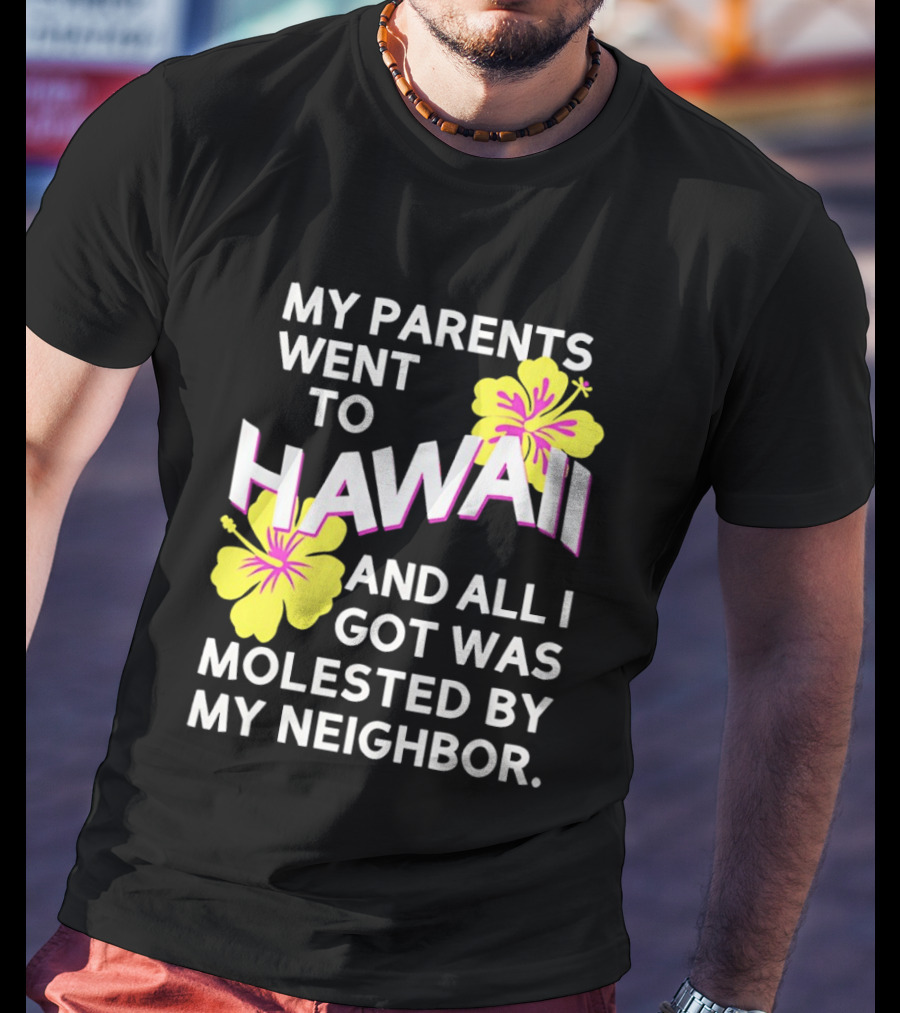 My Parents Went To Hawaii And All I Got Was Molested By My Neighbor T-Shirt