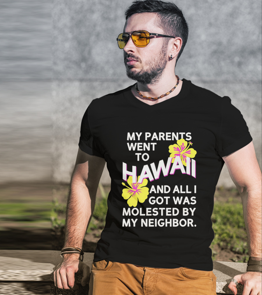 My Parents Went To Hawaii And All I Got Was Molested By My Neighbor T-Shirt
