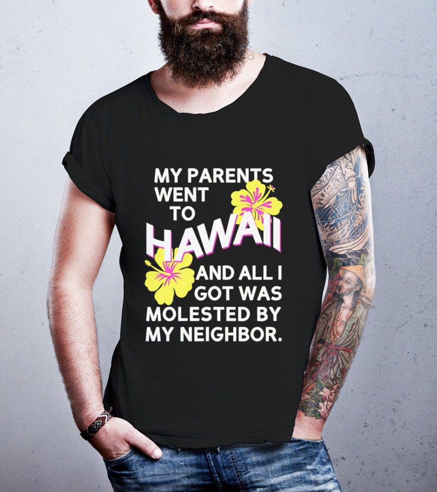 My Parents Went To Hawaii And All I Got Was Molested By My Neighbor T-Shirt