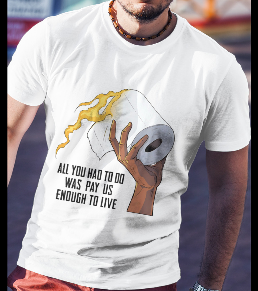All You Had To Do Was Pay Us Enough To Live Fire Toilet Paper Hand Flame T-Shirt