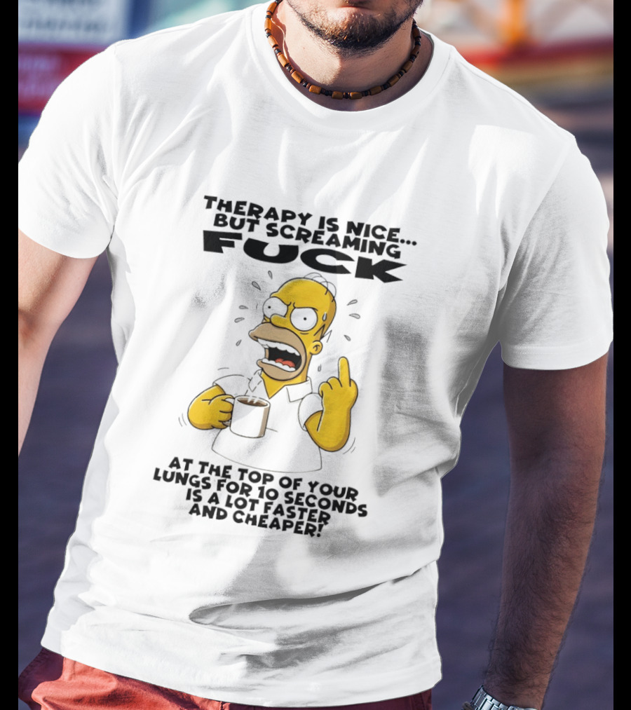 Therapy Is Nice But Screaming F*** At The Top Of Your Lungs For 10 Seconds Is Faster Cheaper T-Shirt