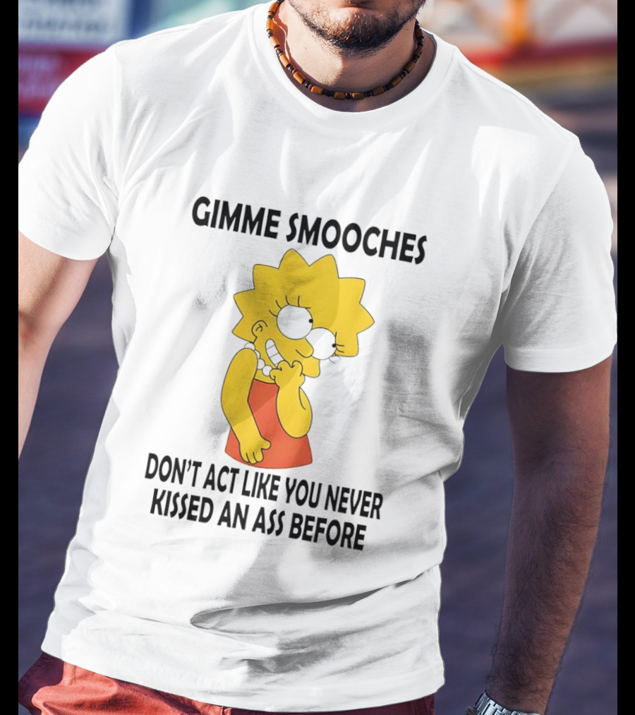 Gimme Smooches Lisa Don't Act Like You Never Kissed An Ass Before T-Shirt