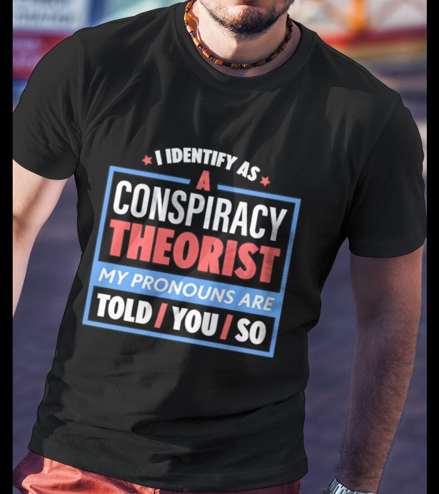 I Identify As A Conspiracy Theorist My Pronouns Are Told You So T-Shirt