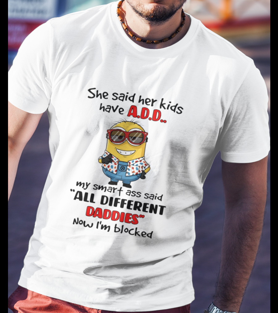 She Said Her Kids Have ADD Minion Smart Ass Said All Different Daddies Now I'm Blocked T-Shirt