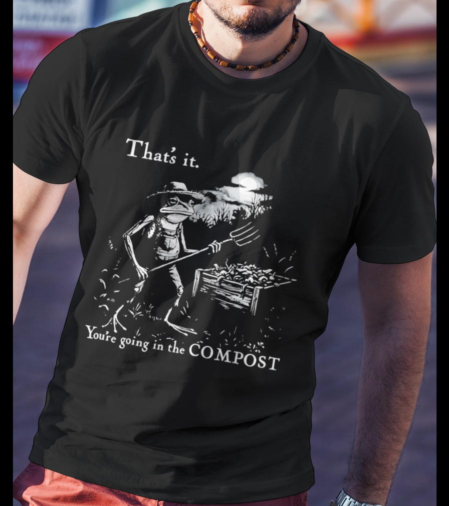 That's It You're Going In The Compost Frog Gardener T-Shirt