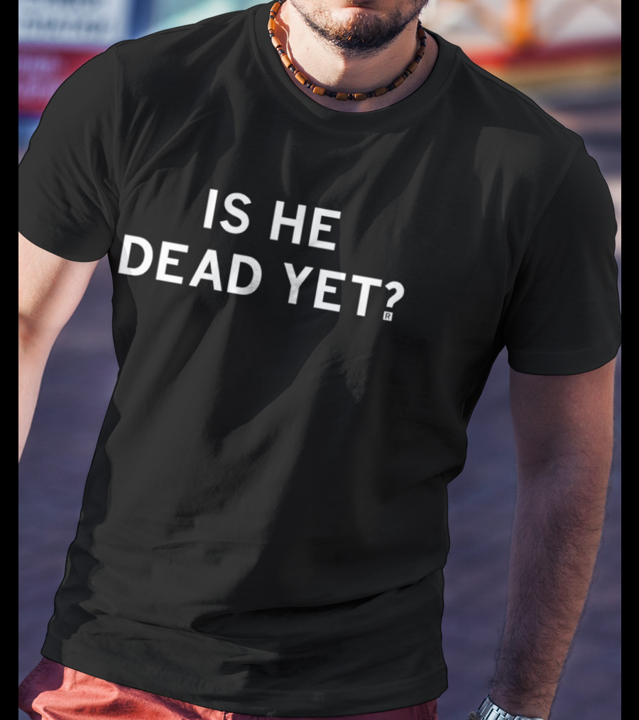 Is He Dead Yet Bassic Phrase T-Shirt