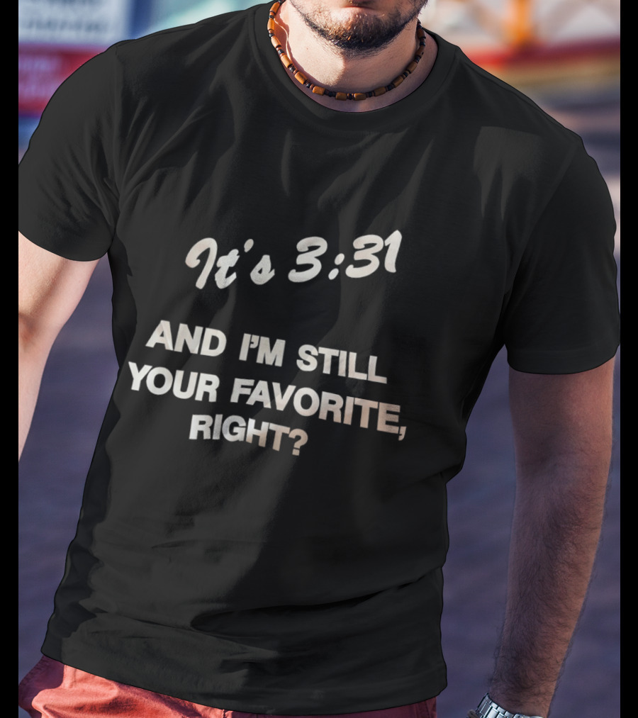 It's 3:31 And I'm Still Your Favorite, Right? T-Shirt