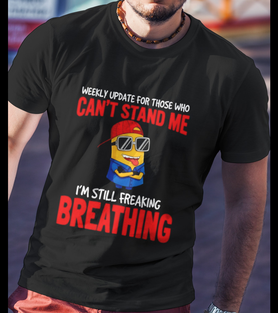 Weekly Update Can't Stand Me Still Freaking Breathing Minion Comedy T-Shirt