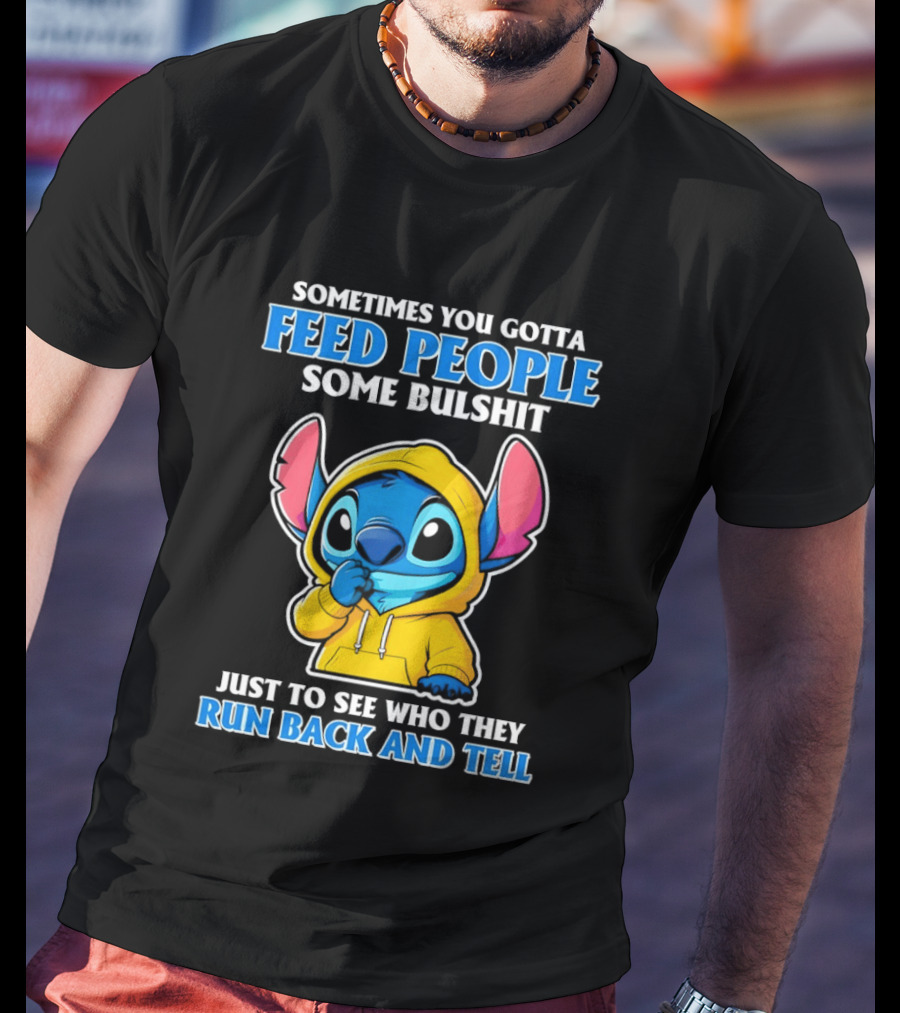 Sometimes You Gotta Feed People Some Bullshit Just To See Who They Run Back And Tell Stitch T-Shirt