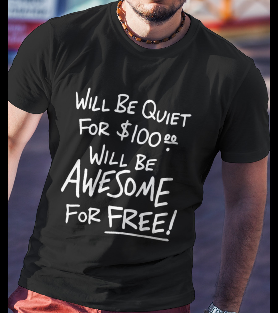 Will Be Quiet For 100 Dollar Will Be Awesome For Free T-Shirt
