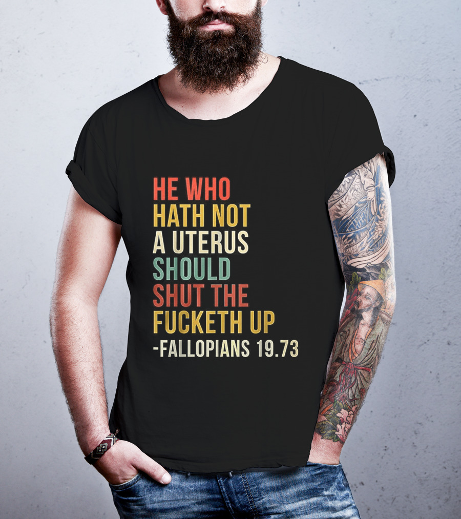 He Who Hath Not A Uterus Should Shut The Fucketh Up Fallopians 19:73 T-Shirt