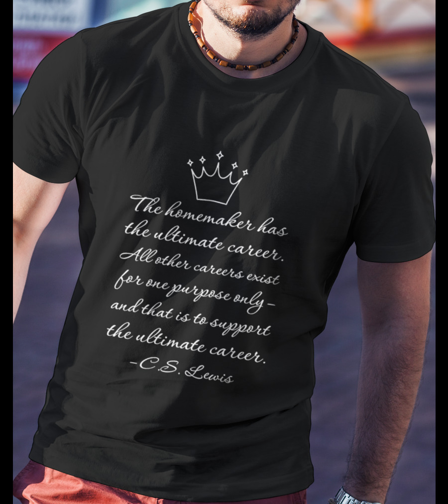 The Homemaker Has The Ultimate Career C.S. Lewis Quotes Text With Crown T-Shirt