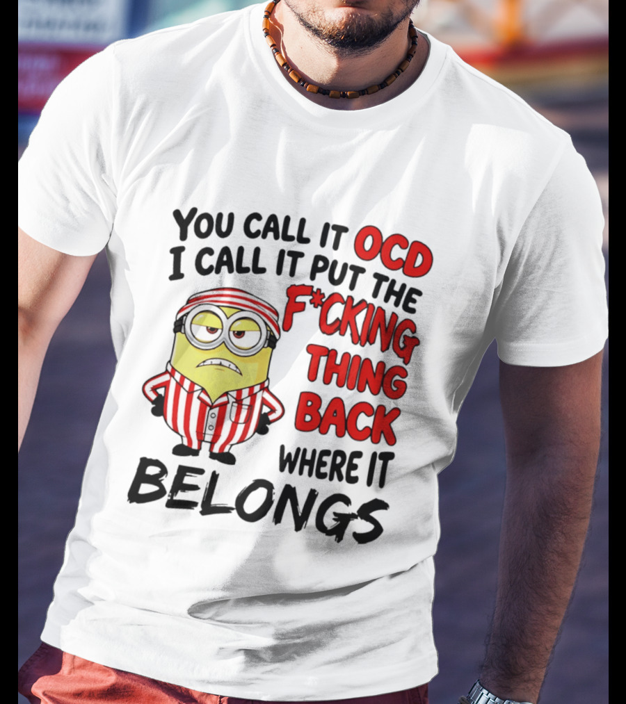 You Call It OCD I Call It Put The F*cking Thing Back Where It Belongs Minion T-Shirt