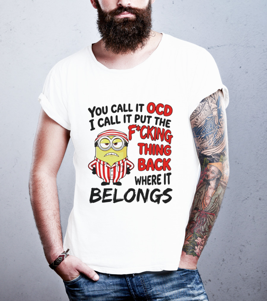 You Call It OCD I Call It Put The F*cking Thing Back Where It Belongs Minion T-Shirt