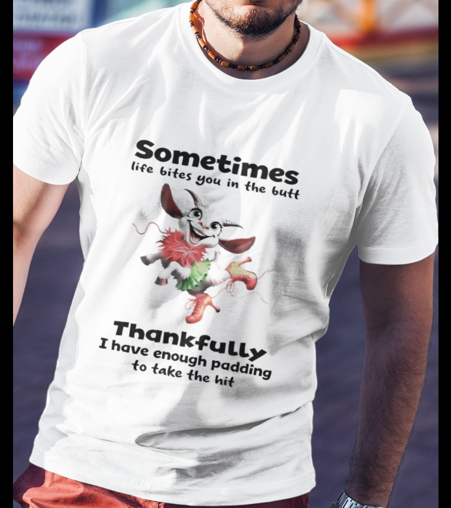 Sometimes Life Bites You In The Butt Thankfully I Have Enough Padding To Take The Hit T-Shirt