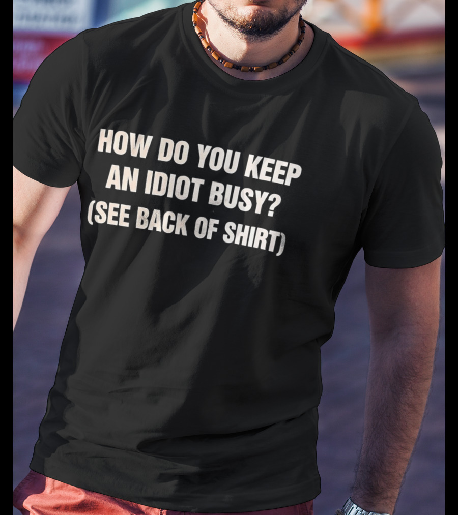 How Do You Keep An Idiot Busy See Back Of T-Shirt
