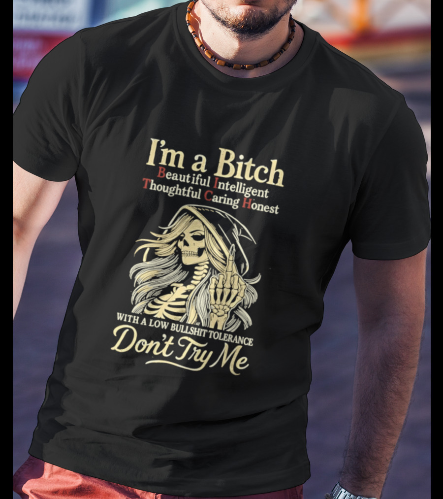 I'm A Bitch Beautiful Intelligent Thoughtful Caring Honest Skeleton With A Low Bullshit Tolerance Don't Try Me T-Shirt