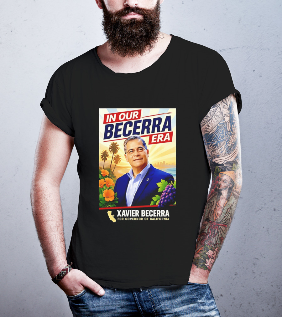 Xavier Becerra For Governor California In Our Becerra Era T-Shirt
