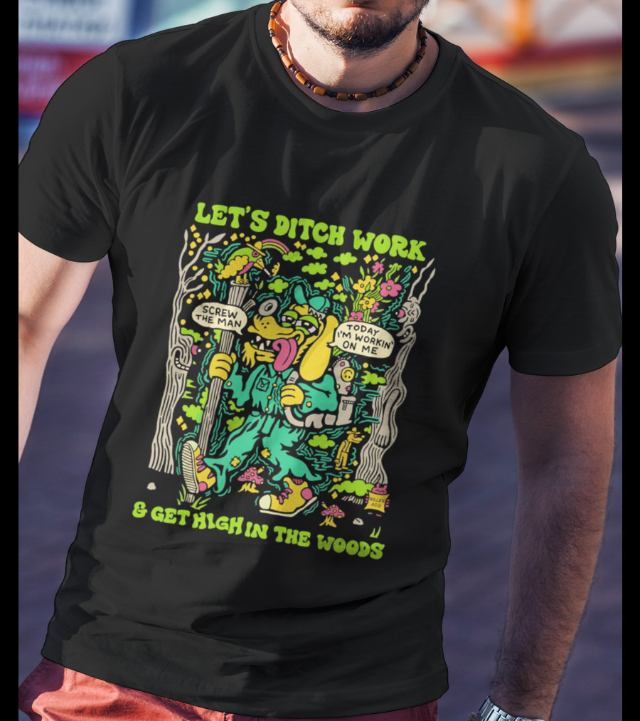 Let's Ditch Work Screw The Man Get High In The Woods Casual Day Off Fun T-Shirt