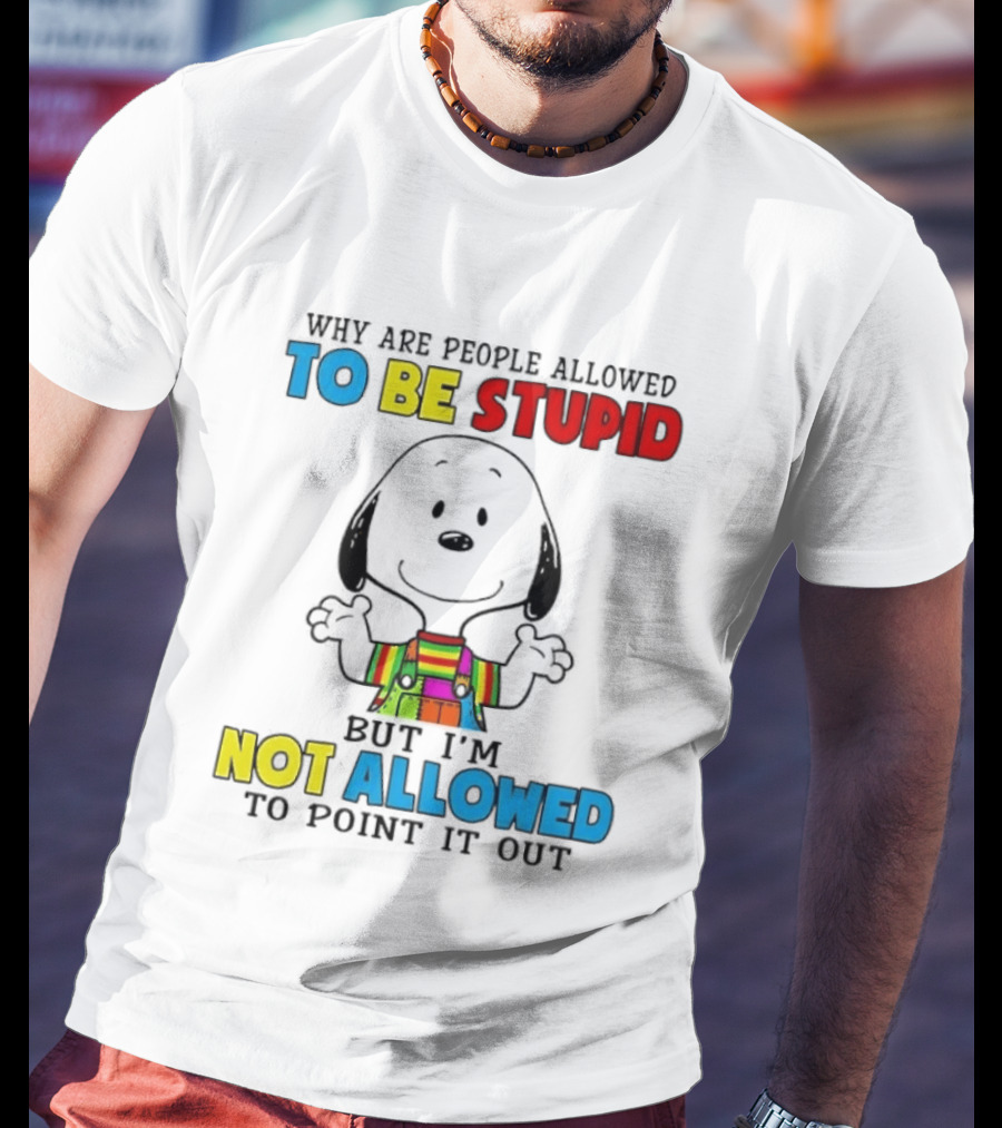 Why Are People Allowed To Be Stupid Snoopy Not Allowed To Point It Out T-Shirt