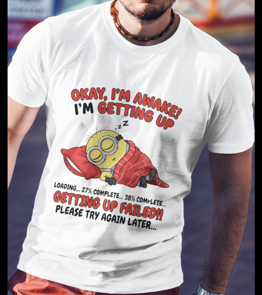Minion Sleeping Okay I'm Awake I'm Getting Up Getting Up Failed Please Try Again Later T-Shirt