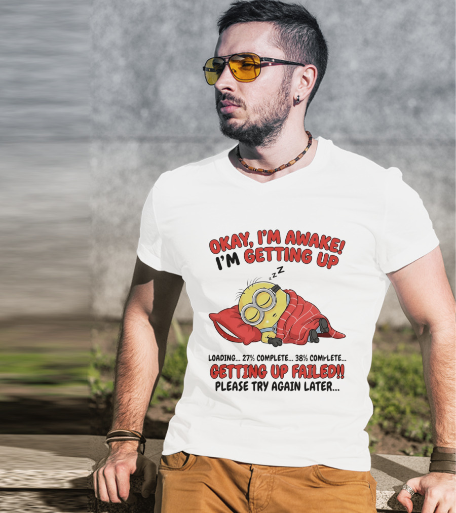 Minion Sleeping Okay I'm Awake I'm Getting Up Getting Up Failed Please Try Again Later T-Shirt
