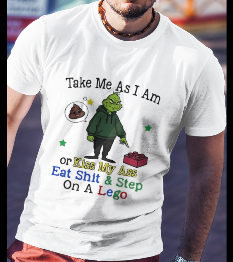Take Me As I Am Grinch Or Kiss My Ass Eat Shit And Step On A Lego T-Shirt