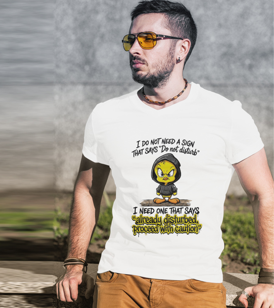 Tweety I Do Not Need A Sign That Says Do Not Disturb Already Disturbed Proceed With Caution T-Shirt