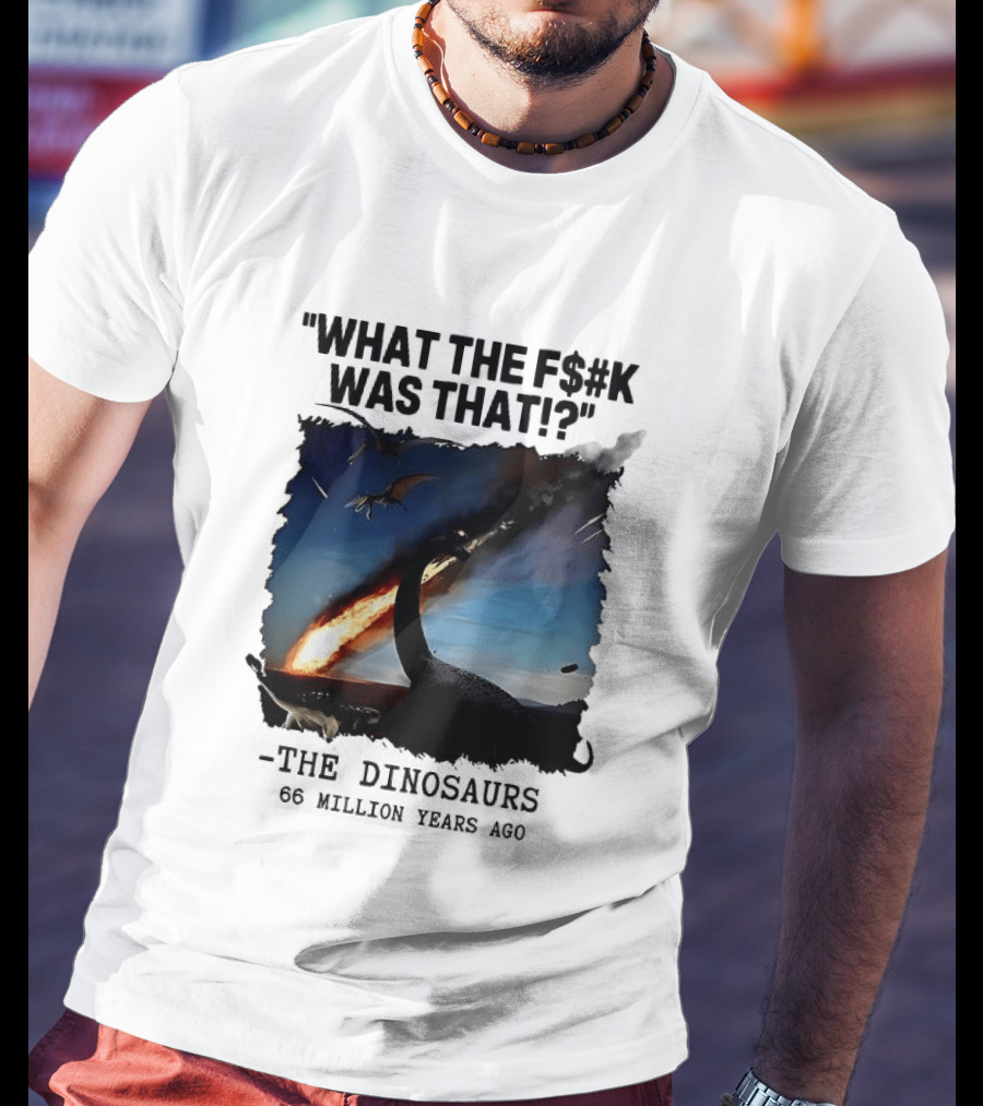 What The F$%k Was That Dinosaurs Meteor 66 Million Years T-Shirt